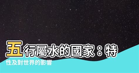 五行屬水國家|【國家 五行】各國五行解密：適合你的旅遊勝地在哪裡？